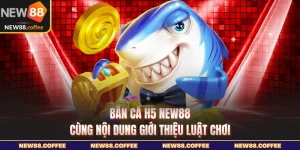 Bắn cá H5 New88 cùng nội dung giới thiệu luật chơi