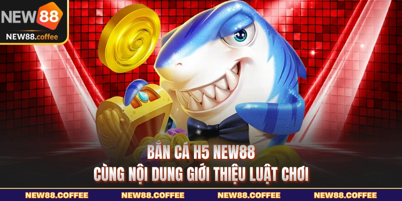 Bắn cá H5 NEW88 cùng nội dung giới thiệu luật chơi