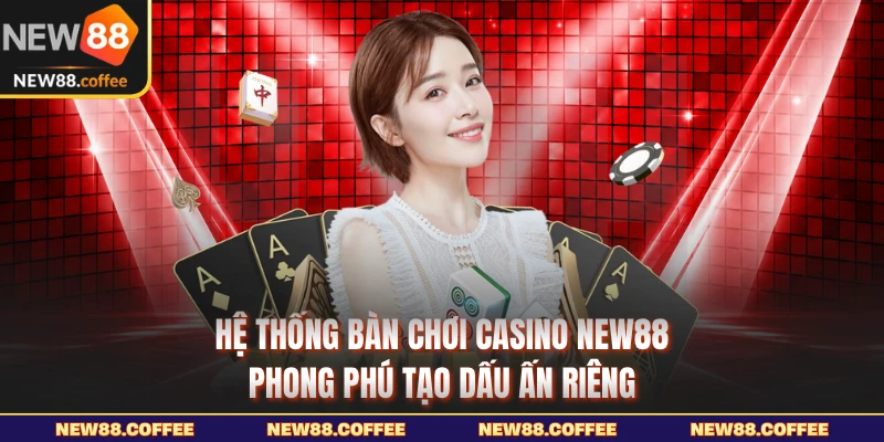 Hệ thống bàn chơi casino NEW88 phong phú tạo dấu ấn riêng