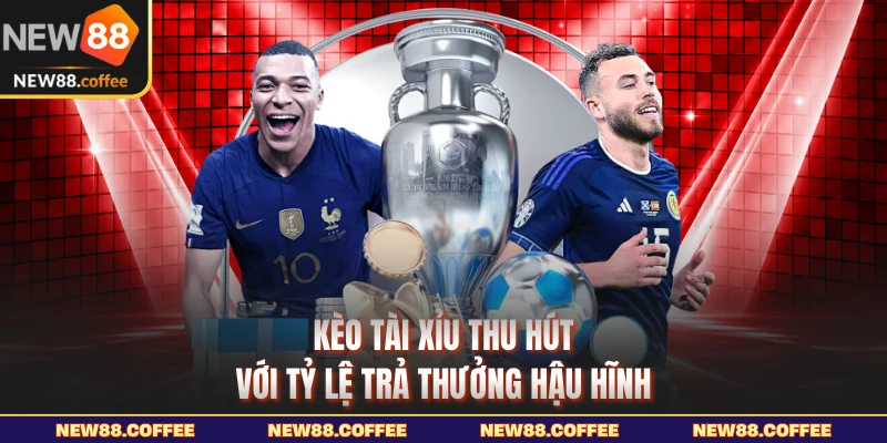 Kèo tài xỉu thu hút với tỷ lệ trả thưởng hậu hĩnh